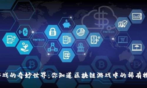 探索区块链游戏的奇妙世界:你知道区块链游戏中的稀有物品有哪些吗?