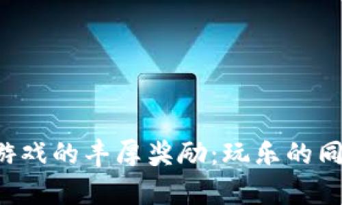 揭秘区块链游戏的丰厚奖励：玩乐的同时收获惊喜！