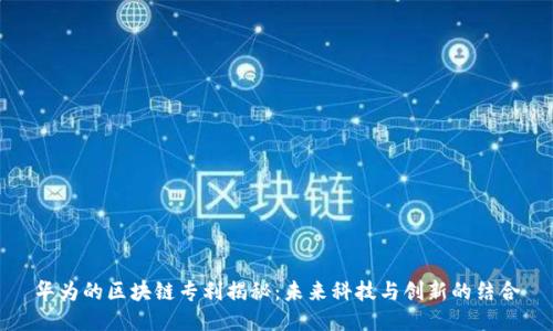 华为的区块链专利揭秘:未来科技与创新的结合