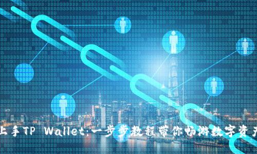 轻松上手TP Wallet:一步步教程带你畅游数字资产世界