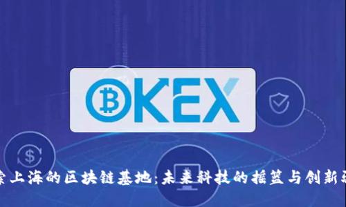 探索上海的区块链基地:未来科技的摇篮与创新驱动