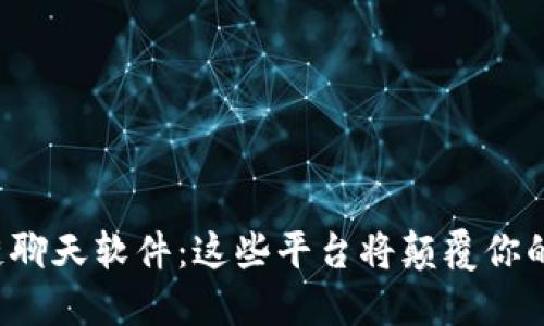 探索区块链聊天软件:这些平台将颠覆你的沟通方式!