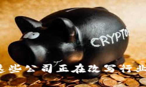 华为云区块链:这些公司正在改写行业规则,你知道吗?