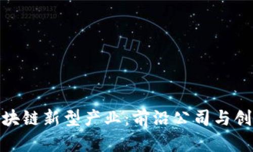 探索区块链新型产业:前沿公司与创新机会