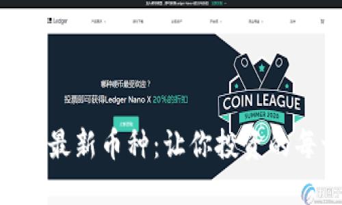 发现TPWallet里的最新币种:让你投资的每一步都充满期待!