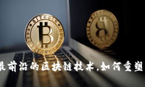解密2023:最前沿的区块链技术,如何重塑我们的未来?