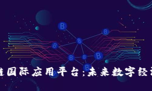解密区块链国际应用平台:未来数字经济的引航者