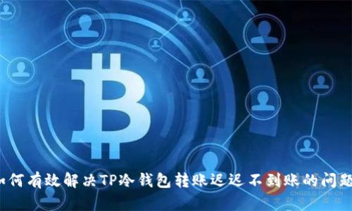 如何有效解决TP冷钱包转账迟迟不到账的问题?