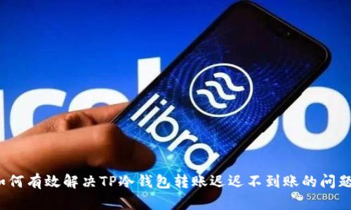 如何有效解决TP冷钱包转账迟迟不到账的问题?