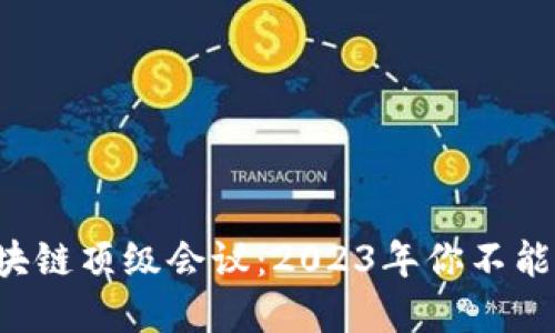 揭秘全球区块链顶级会议:2023年你不能错过的盛会!
