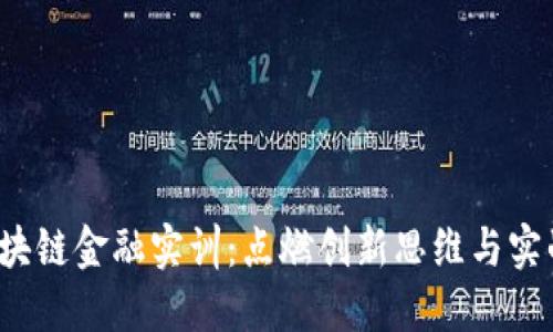 探索区块链金融实训：点燃创新思维与实战能力！