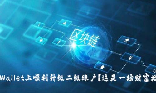 如何在TPWallet上顺利升级二级账户?这是一场财富增值的旅程