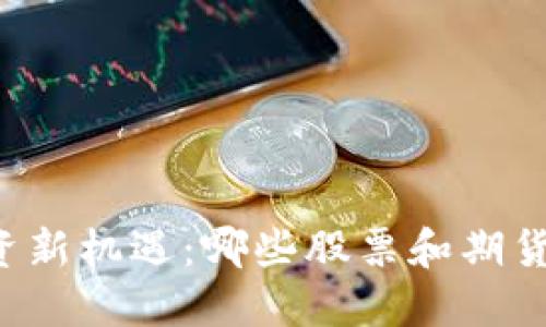 区块链投资新机遇:哪些股票和期货值得关注?