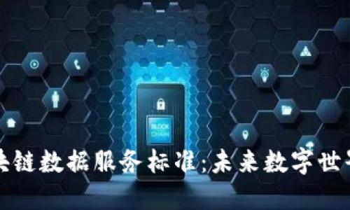 揭秘区块链数据服务标准:未来数字世界的基石
