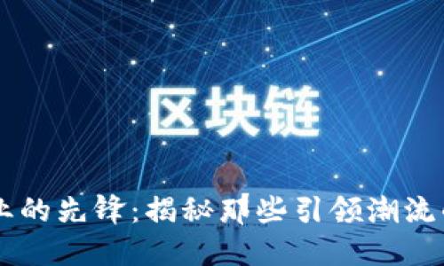 区块链行业的先锋:揭秘那些引领潮流的关联公司