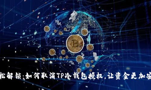 轻松解锁：如何取消TP冷钱包授权，让资金更加安全