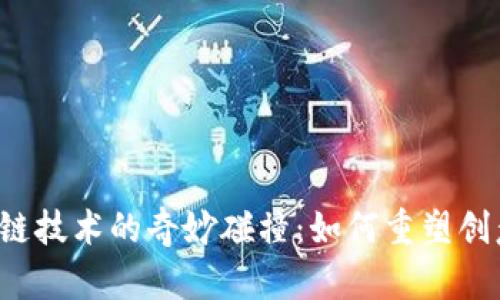 文创行业与区块链技术的奇妙碰撞:如何重塑创意的价值与未来?