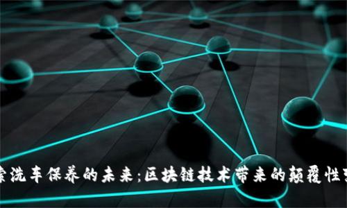 探索洗车保养的未来:区块链技术带来的颠覆性变革