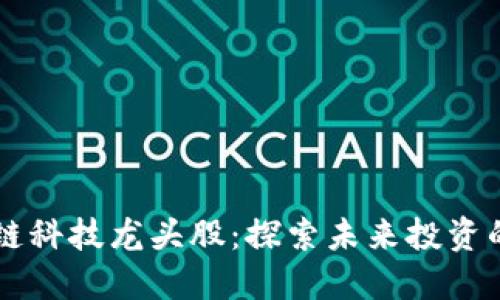 区块链科技龙头股:探索未来投资的宝藏