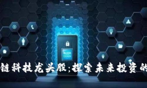区块链科技龙头股:探索未来投资的宝藏