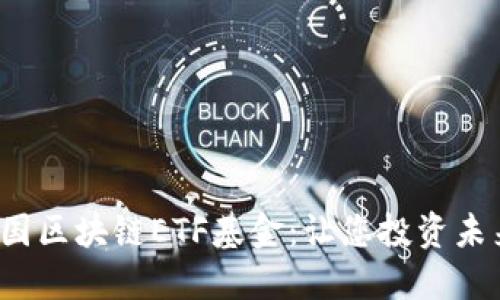 : 揭秘中国区块链ETF基金:让您投资未来的密码!