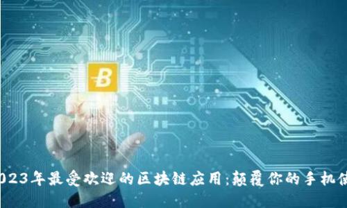 : 探索2023年最受欢迎的区块链应用:颠覆你的手机使用体验!