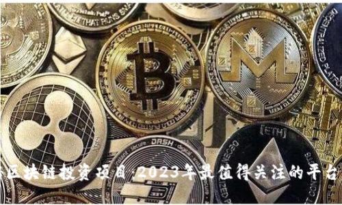 揭秘区块链投资项目:2023年最值得关注的平台指南