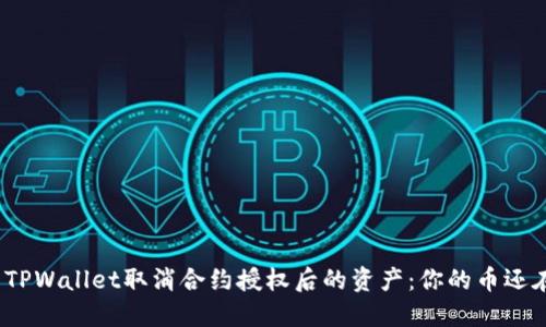探索TPWallet取消合约授权后的资产:你的币还在吗?