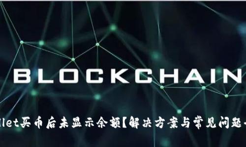 TPWallet买币后未显示余额?解决方案与常见问题全解析