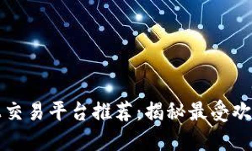 区块链线上交易平台推荐:揭秘最受欢迎的交易所