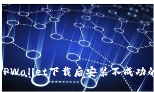解决方案:TPWallet下载后安装不成功的终极指南!