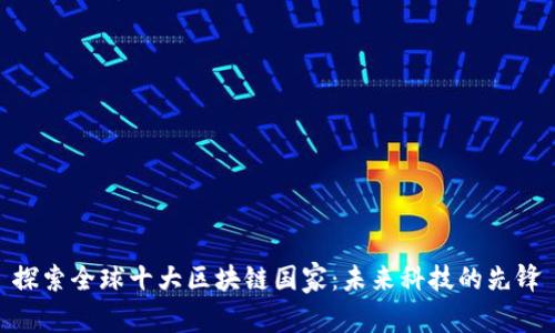 探索全球十大区块链国家:未来科技的先锋