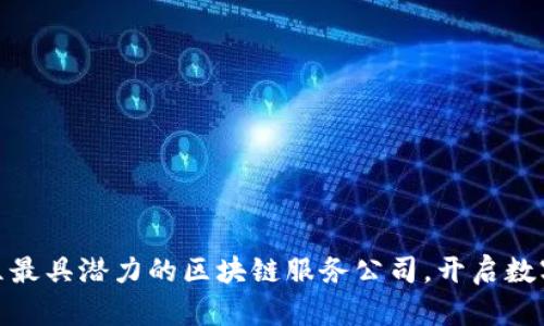 探寻南平区最具潜力的区块链服务公司,开启数字未来之旅