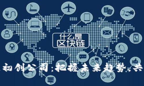投资区块链初创公司:把握未来趋势,共创辉煌财富