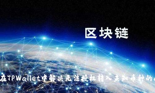 如何在TPWallet中解决无法授权转入未知币种的问题?