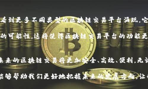 区块链交易中的标杆公司：探寻行业先锋与未来趋势

区块链, 交易, 标杆公司, 行业先锋/guanjianci

什么是区块链交易？
随着科技不断进步，区块链逐渐走入大众视野。它不仅仅是一种新兴的技术，更是一种颠覆传统金融与交易模式的力量。区块链的核心在于去中心化，意味着不再需要一个中介来处理交易，所有的参与者都共享同一份账本，确保了透明性和安全性。

区块链交易的特性与优势
区块链交易的最大优势在于其透明性和可信度。每一笔交易都会被记录在公共账本上，任何人都可以查看。这种机制极大地减少了伪造和欺诈的可能性。此外，区块链技术通过加密手段保护用户的隐私，确保用户的信息安全。与此同时，处理速度较传统银行转账快得多，使得跨境交易成为可能。

标杆公司一览
在区块链行业中，一些企业凭借其创新技术与卓越服务脱颖而出，成为行业的标杆。这些公司不仅推动了区块链技术的发展，还改变了我们对交易的认知。以下是几家在区块链交易领域具有重要影响力的公司：

1. Coinbase
作为全球最大的加密货币交易平台之一，Coinbase一直引领着行业的潮流。其用户友好的界面，使得普通用户也能轻松上手进行加密货币的交易。Coinbase不仅提供了多种数字资产的交易，还积极参与区块链技术的开发和普及，成为了加密货币领域的重要推动者。

2. Binance
Binance是另一家引人注目的区块链交易所。它以其低交易费用和丰富的交易对而著称，为全球用户提供了一站式的加密货币交易服务。Binance的Token（BNB）也成为了众所周知的数字资产，用户可以通过持有BNB享受交易费用折扣，进一步推动了用户的参与度。

3. Kraken
Kraken以其高安全性和稳定性而闻名。该平台不仅支持多种加密货币的交易，还提供了法币兑换服务，使得用户能够更加方便地进行交易。Kraken在安全性上的承诺，吸引了大量注重安全的用户。此外，Kraken还在不断创新，推出新的交易服务，如期货交易和杠杆交易，满足了不同用户的需求。

4. Bitfinex
Bitfinex是一家专注于高端用户的交易所，因其高流动性和丰富的交易选项而受到推崇。它的特色在于提供的杠杆交易服务，能让用户在市场波动中获取更高收益。这种高风险高回报的交易模式，不仅吸引了专业投资者，也使Bitfinex在竞争激烈的市场中脱颖而出。

行业发展趋势
区块链交易行业正处于快速发展的阶段。随着更多的人了解和接受区块链技术，各大公司也在不断努力创新。在未来，我们将看到更多不同类型的区块链交易平台涌现，它们可能更加专业化和细分化，满足特定用户群体的需求。

此外，区块链技术的应用范围也在不断扩大，不仅限于金融领域，供应链管理、知识产权保护等多个领域都在积极探索区块链的可能性。这将使得区块链交易平台的功能更加丰富，提升用户体验。

结语
在这样一个充满机遇与挑战的时代，理解区块链交易的现状与发展趋势尤为重要。随着技术的不断进步与应用的逐步深化，未来的区块链交易将更加安全、高效、便利。无论是普通用户还是专业投资者，都应该积极关注这一领域的发展，抓住机遇，参与到这场技术革命之中。

区块链交易的标杆公司不仅仅是在技术上的引领者，更是在推动整个行业前进的重要动力。了解这些公司及其背后的故事，能够帮助我们更好地把握未来的发展方向。让我们共同期待区块链技术的更多创新和变革，迎接一个全新的交易时代。