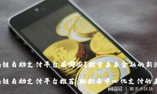 区块链自助支付平台有哪些？探索未来金融的新潮流！

区块链自助支付平台推荐：拥抱去中心化支付的未来