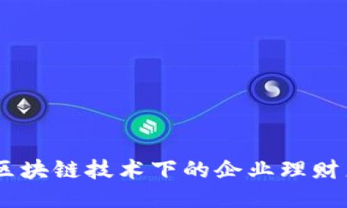 探索未来：区块链技术下的企业理财产品大揭秘