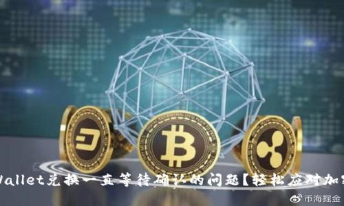 如何解决TPWallet兑换一直等待确认的问题？轻松应对加密交易的烦恼