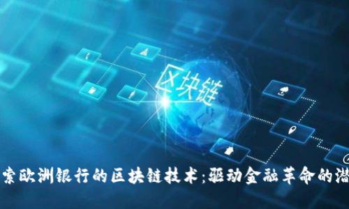 探索欧洲银行的区块链技术：驱动金融革命的潜力