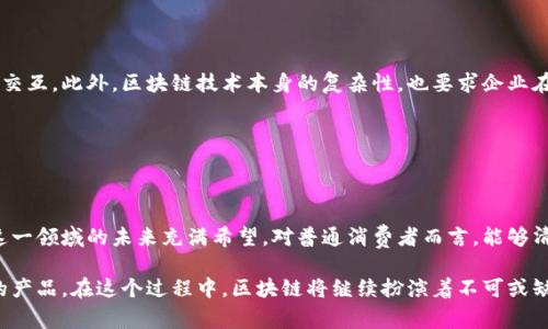 温暖的信任：探索区块链溯源领域的先锋公司

区块链, 溯源, 供应链, 公司/guanjianci

引言：为什么区块链溯源如此重要？

在现代社会中，消费者对于产品的来源和质量愈发关注。每一件商品背后，都隐藏着一个复杂的供应链，涉及众多环节。随着假冒伪劣产品事件频发，传统的溯源方式常常让消费者心存疑虑。区块链技术的出现，仿佛为这一窘境带来了曙光，开启了透明化的新篇章。通过不可篡改的特性，区块链能够确保每一个产品从生产到销售的每一个环节都清晰可见。

区块链溯源的工作原理

简单来说，区块链是一种去中心化的数据库技术。在产品的每个环节中，相关信息被记录在区块链上，每个参与者都可以查看这些信息。这样一来，消费者只需扫描产品上的二维码或条形码，便能获取完整的溯源信息。

这种透明性不仅使消费者获得了信任，也促使企业在生产过程中遵循更高标准。更重要的是，区块链的去中心化特性，确保了没有任何一方能够单独篡改数据。这种信任机制，让区块链溯源在各行各业都备受推崇。

先锋公司：在区块链溯源方面的佼佼者

随着区块链技术的不断发展，许多公司开始意识到其在溯源领域的巨大潜力。以下是一些在这一领域内创新和实践的先锋公司：

1. IBM

IBM凭借其强大的技术背景和行业经验，在区块链溯源上树立了标杆。通过其IBM Food Trust平台，IBM与多家食品公司合作，推动透明的食品安全和质量追溯。消费者可以通过扫描代码，了解食材的来源、处理过程及其它相关信息，大大提升了消费者的信任度。

2. VeChain

作为区块链技术的先行者，VeChain在溯源方面积极探索，特别是在奢侈品和食品行业。他们利用区块链记录每一件商品的生产和流通过程，让消费者能够确认所购商品的真实来源。VeChain通过IoT（物联网）设备的整合，实现了更高效的数据捕获和实时更新。

3. Provenance

Provenance致力于帮助品牌展示其产品的来源和生产过程。其平台让品牌能够透明地分享产品故事，从生产到消费者，每一步都可追溯。Provenance的目标是为消费者提供更加有意义的购物体验，使他们能够在购买时做出更有意识的选择。

4. Chronicled

Chronicled专注于药品的溯源，致力于提升药品供应链的透明性和安全性。他们的区块链平台提供了药品的全面信息，从生产到流通环节的每一步都记录在区块链上。这一机制不仅加强了监管，也避免了假药的流通，提高了患者的安全。

5. Aglive

Aglive是专注于农业溯源的公司，通过区块链技术，将农业产品的每个环节透明化。从农田到餐桌，Aglive确保消费者能够追溯到农产品的来源，了解它们的生产条件、运输过程等。这不仅增强了消费者的信任感，也为农民和生产者提供了更大的市场机会。

6. Oritain

Oritain采用科学的方法计算和验证产品的来源。通过独特的技术，该公司能够分析和验证产品的地理来源，确保消费者所购产品的真实性。Oritain与多家全球知名品牌合作，提供透明的供应链信息，提升品牌价值。

区块链溯源的挑战与展望

虽然区块链溯源已经展现出巨大的潜力，但在实际应用中仍然面临一些挑战。首先，不同企业间的数据标准化问题依然存在，不同形式的信息记录可能导致信息无法有效交互。此外，区块链技术本身的复杂性，也要求企业在投入初期付出较大的技术和资金成本。

然而，随着技术的不断成熟，未来的溯源系统将更加自动化和智能化，区块链将在更多行业中被广泛应用。不断出现的新兴公司和解决方案，正在推动这个领域的创新。

结论：信任从透明开始

区块链溯源的兴起，为消费者和生产者之间建立了一座沟通的桥梁。它不仅是技术的进步，更是对诚信和透明度的坚持。随着越来越多的公司意识到区块链带来的优势，这一领域的未来充满希望。对普通消费者而言，能够清晰地了解产品的来源，不仅提升了购物体验，也帮助他们做出更明智的购买决策。在这个信息高度透明的时代，信任已经不再是奢侈品，而是每个消费者应得的基本权利。

在这一波区块链革命中，企业的创新和消费者的选择将共同推动市场的发展。未来，我们期待看到更多的公司加入到区块链溯源的行列中，为消费者带来更安全、更可靠的产品。在这个过程中，区块链将继续扮演着不可或缺的角色，重塑我们对商品的认知和信任。