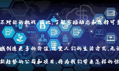 biao ti/biao ti

区块链新项目崛起，这些公司正引领风潮！

guan jianci/guan jianci

区块链公司, 区块链新项目, 区块链发展, 区块链投资

区块链的兴起：一场技术革命

近年来，区块链技术的崛起，仿佛一阵狂风，无数企业和创业者纷纷投身于这一领域。这项技术超越了单纯的货币应用，其潜力已渗透至各个行业，从金融、物流到医疗和互联网，几乎无所不包。如今，许多初创公司如雨后春笋般涌现，致力于开发新颖的应用和服务。

领军企业与创新项目

在这些新兴公司中，有几家无疑是市场的领军者。首先，是以太坊（Ethereum）。作为智能合约的开创者，以太坊不仅推动了初始代币（ICO）的兴起，还为开发者提供了一个强大的平台，他们能够在此基础上构建各种应用。

其次，链链科技（Chain）也是值得关注的企业。链链科技为金融机构提供区块链解决方案，致力于提升数据的透明度和安全性。其特色在于为企业提供定制化的服务，帮助它们有效整合区块链技术。

此外，还有Ripple，它以“跨境汇款为主打”，被广泛应用于全球支付领域。Ripple的技术，使得国际汇款不仅仅依赖于传统银行，还实现了更加高效、安全且透明的转账方式。

新兴项目的多样性

随着区块链的应用场景不断拓展，许多新兴项目也在积极寻求突破，致力于创新。例如，供应链管理软件如VeChain，它利用区块链技术实现产品的全生命周期追踪，让消费者更加信任产品来源。在物流领域，这种透明性将极大减少假冒伪劣商品的影响。

在医疗行业，像MedRec这样的项目，致力于构建一个分布式的医疗记录系统，患者在这个系统中享有更好的隐私，医生也可以更方便地访问和分享信息。

推动区块链发展的社区与生态

除了这些公司，许多支持社区和生态系统也是不可忽视的力量。例如，区块链技术联盟（Blockchain Technology Alliance）和企业以太坊联盟（Enterprise Ethereum Alliance）等组织，正在推动标准化和协议的制定，以促进这一行业的健康发展。

投资与风险并存

当然，投资于区块链项目并非没有风险。市场的波动性较大，加之新项目层出不穷，往往导致投资者面临信息不对称的挑战。因此，了解市场动态和选择可靠的项目，成为每个投资者必须掌握的技能。

结语：未来无限可能

总的来说，区块链行业正在蓬勃发展，越来越多的公司和项目不断涌现。这一技术的未来，将会在更广泛的领域创造更多的价值，改变人们的生活方式。无论你是投资者、开发者，还是普通用户，拥抱这一技术的浪潮，将是未来成功的关键。

在瞬息万变的世界里，持续紧跟区块链发展的步伐，才能不被时代的浪潮所抛弃。让我们共同期待，这些引领新趋势的公司和项目，将为我们带来怎样的惊喜和变化。