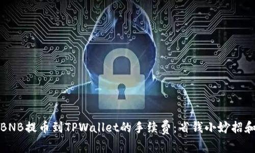 探索币安BNB提币到TPWallet的手续费:省钱小妙招和实用指南