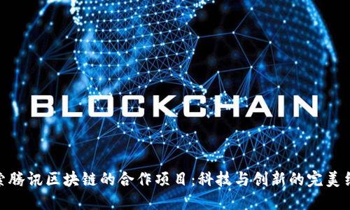 探索腾讯区块链的合作项目:科技与创新的完美结合
