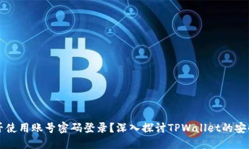 TPWallet能否使用账号密码登录?深入探讨TPWallet的安全性与便捷性