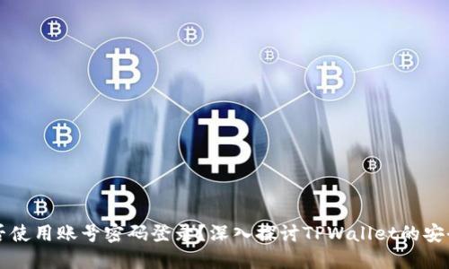 TPWallet能否使用账号密码登录?深入探讨TPWallet的安全性与便捷性