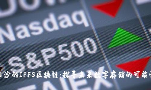 长沙的IPFS区块链:探寻未来数字存储的可能性