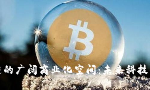 探索区块链的广阔商业化空间:未来科技的无限可能