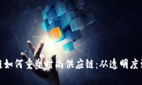 揭秘区块链如何重塑时尚供应链：从透明度到可持续性
