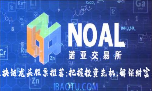 基建区块链龙头股票推荐:把握投资先机,解锁财富新机遇